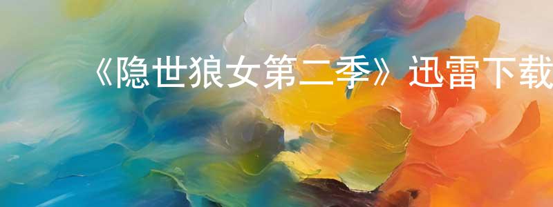 ﻿鲍伦军的网络影视资源,﻿《隐世狼女第二季》迅雷下载/在线观看-魔幻科幻-美剧天堂